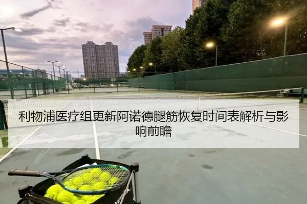 利物浦医疗组更新阿诺德腿筋恢复时间表解析与影响前瞻