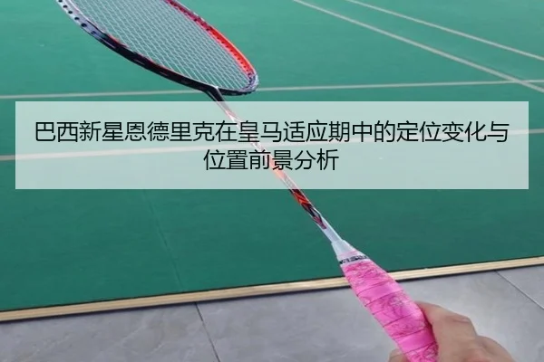 巴西新星恩德里克在皇马适应期中的定位变化与位置前景分析