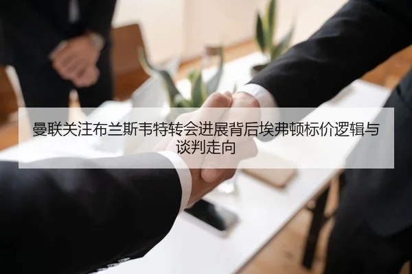 曼联关注布兰斯韦特转会进展背后埃弗顿标价逻辑与谈判走向
