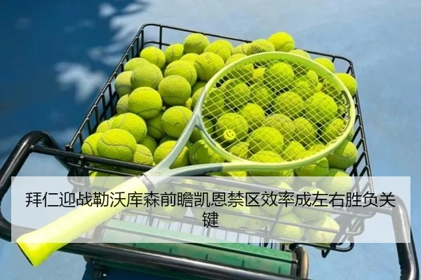 拜仁迎战勒沃库森前瞻凯恩禁区效率成左右胜负关键